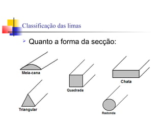 Classificação das limas
 Quanto a forma da secção:
 