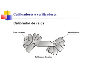 Calibradores e verificadores
Calibrador de raios
 