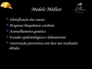Modelo  Médico Identificação das causas Pesquisas bioquímicas cerebrais Aconselhamento genético Estudos epidemiológicos e laboratoriais Intervenção preventiva com base nos resultados obtidos 