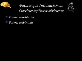 Fatores que Influenciam ao  Crescimento/Desenvolvimento Fatores hereditários Fatores ambientais 