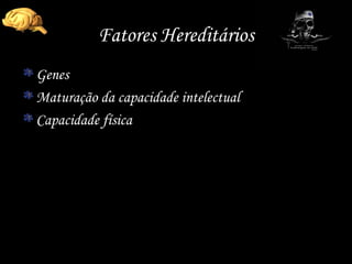 Fatores Hereditários Genes Maturação da capacidade intelectual Capacidade física 