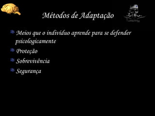 Métodos de Adaptação Meios que o indivíduo aprende para se defender psicologicamente Proteção Sobrevivência Segurança 