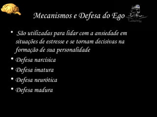 Mecanismos e Defesa do Ego São utilizadas para lidar com a ansiedade em situações de estresse e se tornam decisivas na formação de sua personalidade Defesa narcísica Defesa imatura Defesa neurótica Defesa madura 