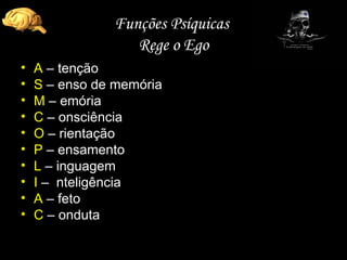 Funções Psíquicas  Rege o Ego A   – tenção S  – enso de memória M   – emória C  – onsciência O   – rientação P  – ensamento L  – inguagem I  –  nteligência A   – feto C   – onduta 