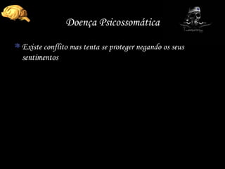 Doença Psicossomática Existe conflito mas tenta se proteger negando os seus sentimentos 