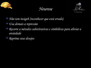 Neurose Não tem insigth (reconhecer que está errado) Usa demais a repressão Recorre a métodos substitutivos e simbólicos para aliviar a ansiedade Reprime seus desejos 