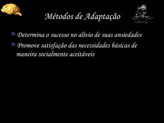 Métodos de Adaptação Determina o sucesso no alívio de suas ansiedades Promove satisfação das necessidades básicas de maneira socialmente aceitáveis 