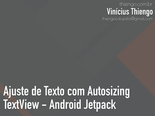 Ajuste de Texto com Autosizing
TextView - Android Jetpack
thiengo.com.br
Vinícius Thiengo
thiengocalopsita@gmail.com
 