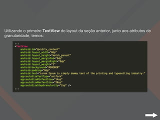Utilizando o primeiro TextView do layout da seção anterior, junto aos atributos de
granularidade, temos:
 