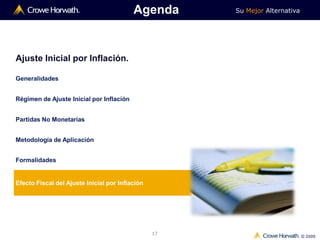 Su Mejor Alternativa
© 2009
17
Ajuste Inicial por Inflación.
Generalidades
Régimen de Ajuste Inicial por Inflación
Partidas No Monetarias
Metodología de Aplicación
Formalidades
Efecto Fiscal del Ajuste Inicial por Inflación
Agenda
 