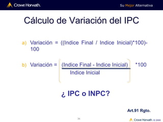 Su Mejor Alternativa
© 2009
36
Cálculo de Variación del IPC
a) Variación = ((Indice Final / Indice Inicial)*100)-
100
b) Variación = (Indice Final - Indice Inicial) *100
Indice Inicial
Art.91 Rgto.
¿ IPC o INPC?
 