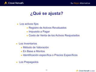 Su Mejor Alternativa
© 2009
38
 Los activos fijos
 Registro de Activos Revaluados
 Impuesto a Pagar
 Costo de Venta de los Activos Reajustados
¿Qué se ajusta?
 Los Inventarios
 Método de Valoración
 En Base a Montos
 Identificación específica o Precios Específicos
 Los Prepagados
 