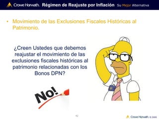 Su Mejor Alternativa
© 2009
42
• Movimiento de las Exclusiones Fiscales Históricas al
Patrimonio.
Régimen de Reajuste por Inflación
¿Creen Ustedes que debemos
reajustar el movimiento de las
exclusiones fiscales históricas al
patrimonio relacionadas con los
Bonos DPN?
 