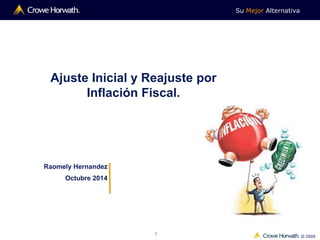 Su Mejor Alternativa
© 2009
1
Ajuste Inicial y Reajuste por
Inflación Fiscal.
Raomely Hernandez
Octubre 2014
 