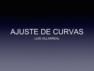 AJUSTE DE CURVAS 
LUIS VILLARREAL 
 