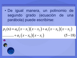 • De igual manera, un polinomio de
segundo grado (ecuación de una
parábola) puede escribirse:
     
  
2 0 1 2 1 0 2
2 0 1
(x)
............ (5 18)
p a x x x x a x x x x
a x x x x
     
   
 