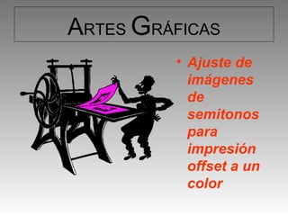 ARTES GRÁFICAS
         • Ajuste de
           imágenes
           de
           semitonos
           para
           impresión
           offset a un
           color
 