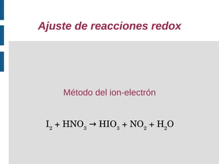 Ajuste de reacciones redox




    Método del ion-electrón


 I2 + HNO3 → HIO3 + NO2 + H2O
 