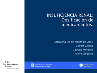 INSUFICIENCIA RENAL:
Dosificación de
medicamentos.
Barcelona, 25 de marzo de 2014
Beatriz García
J Bruno Montoro
Alfons Segarra
 