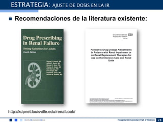 Hospital Universitari Vall d’Hebron 28
ESTRATEGIA: AJUSTE DE DOSIS EN LA IR
 Recomendaciones de la literatura existente:
http://kdpnet.louisville.edu/renalbook/
 