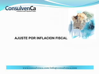 AJUSTE POR INFLACION FISCAL
www.consulvenca.com/info@consulvenca.com
 