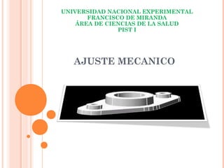 AJUSTE MECANICO
UNIVERSIDAD NACIONAL EXPERIMENTAL
FRANCISCO DE MIRANDA
ÁREA DE CIENCIAS DE LA SALUD
PIST I
 