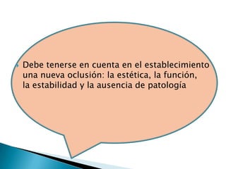    Debe tenerse en cuenta en el establecimiento
    una nueva oclusión: la estética, la función,
    la estabilidad y la ausencia de patología
 