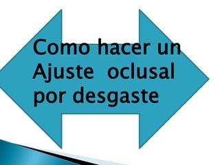 Como hacer un
Ajuste oclusal
por desgaste
 