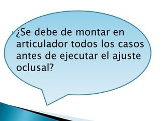  ¿Sedebe de montar en
 articulador todos los casos
 antes de ejecutar el ajuste
 oclusal?
 