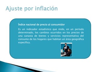 Índice nacional de precio al consumidor
Es un indicador estadístico que mide, en un período
determinado, los cambios ocurridos en los precios de
una canasta de bienes y servicios representativa del
consumo de los hogares que habitan un área geográfica
específica.
 