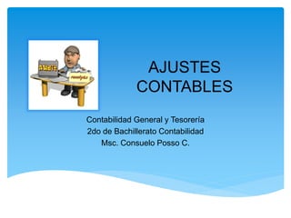 AJUSTES
CONTABLES
Contabilidad General y Tesorería
2do de Bachillerato Contabilidad
Msc. Consuelo Posso C.
 