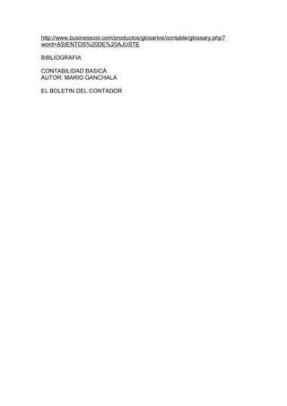 http://www.businesscol.com/productos/glosarios/contable/glossary.php?
word=ASIENTOS%20DE%20AJUSTE
BIBLIOGRAFIA
CONTABILIDAD BASICA
AUTOR: MARIO GANCHALA
EL BOLETIN DEL CONTADOR

 