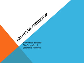 Informática aplicada
Diseño grafico 1
Stephania Ramírez
 