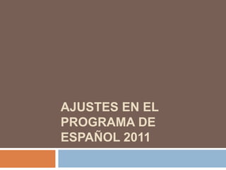 AJUSTES EN EL
PROGRAMA DE
ESPAÑOL 2011

 