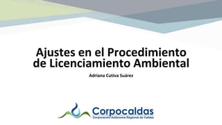 Ajustes en el Procedimiento
de Licenciamiento Ambiental
Adriana Cutiva Suárez
 