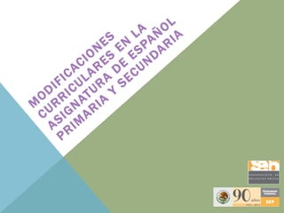 MODIFICACIONES CURRICULARES EN LA ASIGNATURA DE ESPAÑOL PRIMARIA Y SECUNDARIA 
