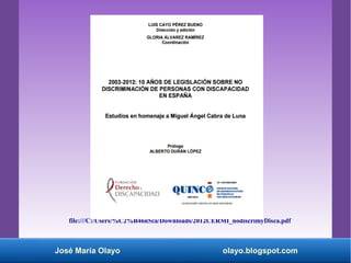 José María Olayo olayo.blogspot.com
file:///C:/Users/%C2%B46n5ca/Downloads/2012CERMI_nodiscrimyDisca.pdf
 