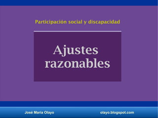 José María Olayo olayo.blogspot.com
Ajustes
razonables
Participación social y discapacidad
 