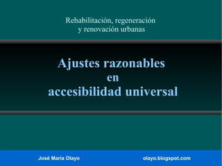 Rehabilitación, regeneración
y renovación urbanas

Ajustes razonables
en

accesibilidad universal

José María Olayo

olayo.blogspot.com

 