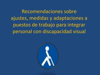 Recomendaciones sobre
ajustes, medidas y adaptaciones a
 puestos de trabajo para integrar
 personal con discapacidad visual
 