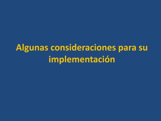 Algunas consideraciones para su
       implementación
 