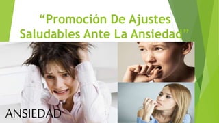 “Promoción De Ajustes
Saludables Ante La Ansiedad”
ANSIEDAD
 