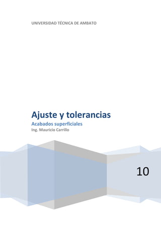 UNIVERSIDAD TÉCNICA DE AMBATO
10
Ajuste y tolerancias
Acabados superficiales
Ing. Mauricio Carrillo
 