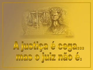 A justiça é cega... mas o juiz não é. 