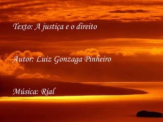 Texto: A justiça e o direito Autor: Luiz Gonzaga Pinheiro Música: Rial 