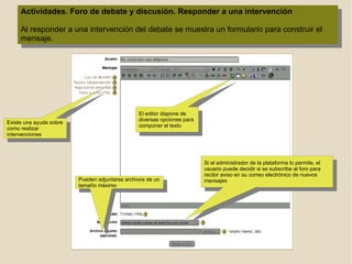 Usuarios en línea : donde se muestran los usuarios que    en ese momento están conectados al entorno de aprendizaje.  Existe la posibilidad de comunicarse con dichos usuarios en tiempo real.  Herramientas de planificación:   Novedades:  donde aparecen los mensajes  más recientes del tablón de anuncios, con un  acceso directo a dichos mensajes.  Calendario:  en el que se pueden consultar las  fechas y plazos de realización de las actividades. 