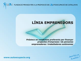 LÍNIA EMPRENEDORS Préstecs en condicions preferents per finançar projectes d’empreses i de persones emprenedores i treballadores autònomes 