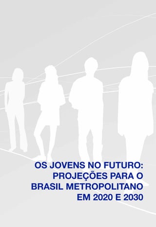 OS JOVENS NO FUTURO:
PROJEÇÕES PARA O
BRASIL METROPOLITANO
EM 2020 E 2030
 