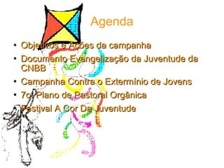Agenda Objetivos e Ações da campanha Documento Evangelização da Juventude da CNBB Campanha Contra o Extermínio de Jovens 7o. Plano de Pastoral Orgânica Festival A Cor Da Juventude 