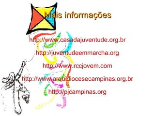 Mais informações http://www.casadajuventude.org.br http://juventudeemmarcha.org http://www.rccjovem.com http://www.arquidiocesecampinas.org.br http://pjcampinas.org 
